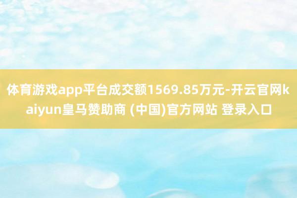 体育游戏app平台成交额1569.85万元-开云官网kaiyun皇马赞助商 (中国)官方网站 登录入口