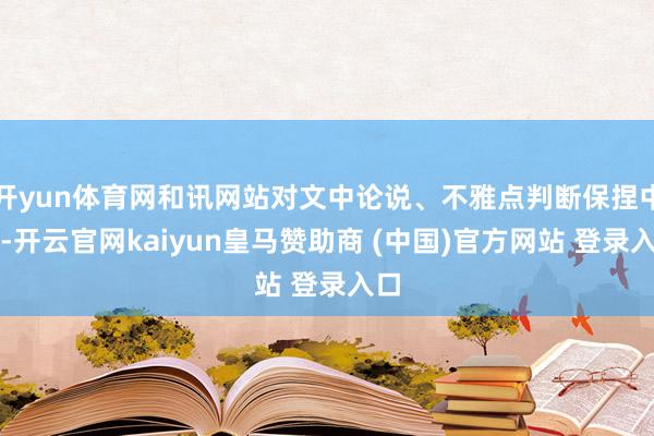 开yun体育网和讯网站对文中论说、不雅点判断保捏中立-开云官网kaiyun皇马赞助商 (中国)官方网站 登录入口