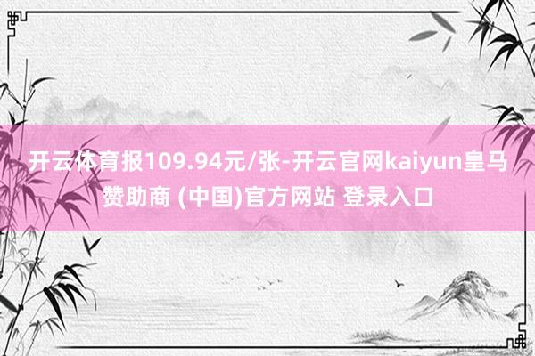开云体育报109.94元/张-开云官网kaiyun皇马赞助商 (中国)官方网站 登录入口