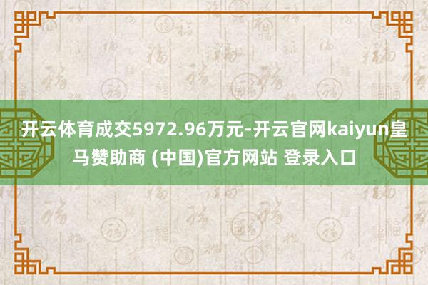 开云体育成交5972.96万元-开云官网kaiyun皇马赞助商 (中国)官方网站 登录入口