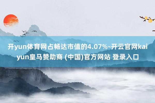 开yun体育网占畅达市值的4.07%-开云官网kaiyun皇马赞助商 (中国)官方网站 登录入口