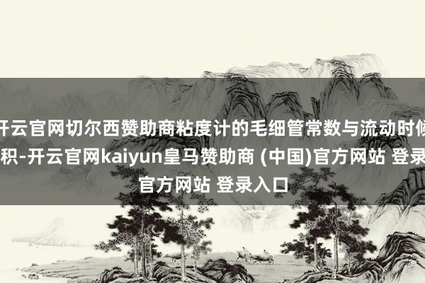 开云官网切尔西赞助商粘度计的毛细管常数与流动时候的乘积-开云官网kaiyun皇马赞助商 (中国)官方网站 登录入口