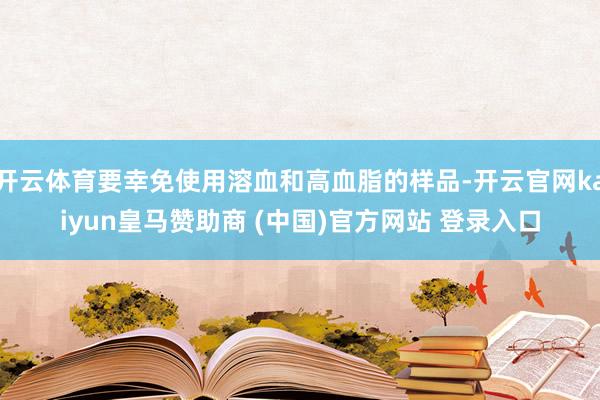 开云体育要幸免使用溶血和高血脂的样品-开云官网kaiyun皇马赞助商 (中国)官方网站 登录入口