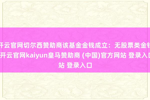 开云官网切尔西赞助商该基金金钱成立：无股票类金钱-开云官网kaiyun皇马赞助商 (中国)官方网站 登录入口