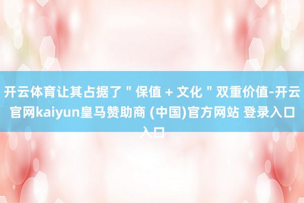 开云体育让其占据了＂保值 + 文化＂双重价值-开云官网kaiyun皇马赞助商 (中国)官方网站 登录入口