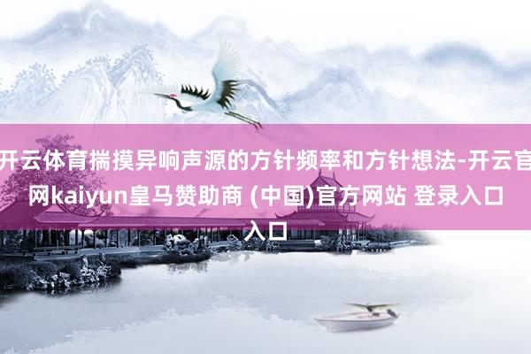 开云体育揣摸异响声源的方针频率和方针想法-开云官网kaiyun皇马赞助商 (中国)官方网站 登录入口
