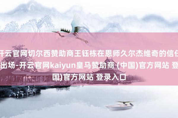 开云官网切尔西赞助商王钰栋在恩师久尔杰维奇的信任下首发出场-开云官网kaiyun皇马赞助商 (中国)官方网站 登录入口