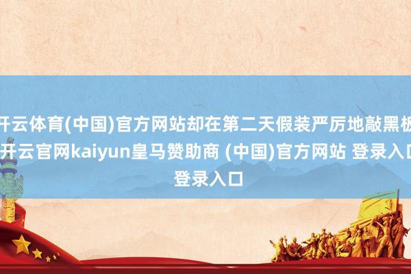 开云体育(中国)官方网站却在第二天假装严厉地敲黑板-开云官网kaiyun皇马赞助商 (中国)官方网站 登录入口