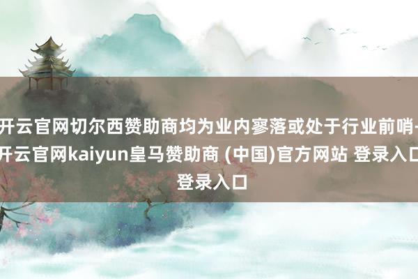 开云官网切尔西赞助商均为业内寥落或处于行业前哨-开云官网kaiyun皇马赞助商 (中国)官方网站 登录入口