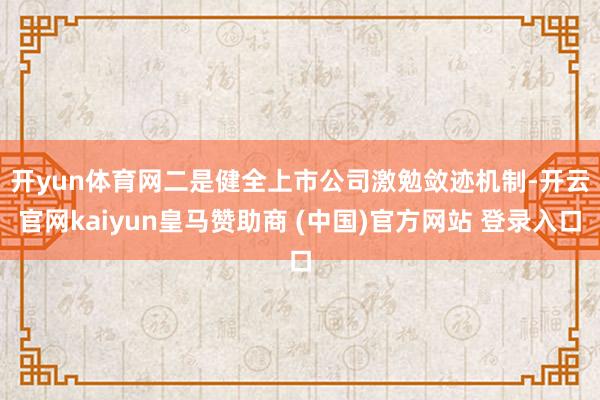 开yun体育网　　二是健全上市公司激勉敛迹机制-开云官网kaiyun皇马赞助商 (中国)官方网站 登录入口