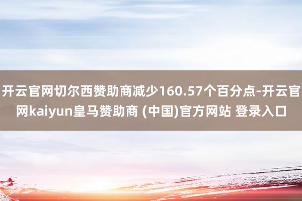 开云官网切尔西赞助商减少160.57个百分点-开云官网kaiyun皇马赞助商 (中国)官方网站 登录入口