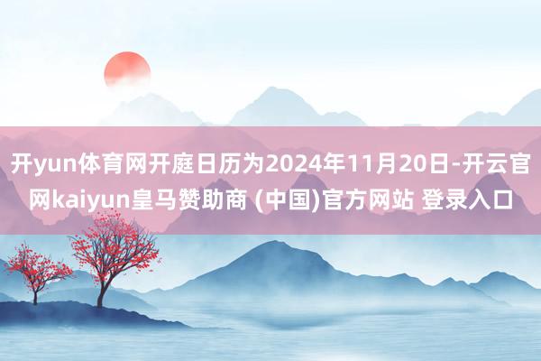 开yun体育网开庭日历为2024年11月20日-开云官网kaiyun皇马赞助商 (中国)官方网站 登录入口