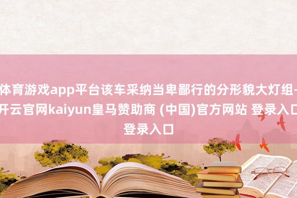 体育游戏app平台该车采纳当卑鄙行的分形貌大灯组-开云官网kaiyun皇马赞助商 (中国)官方网站 登录入口