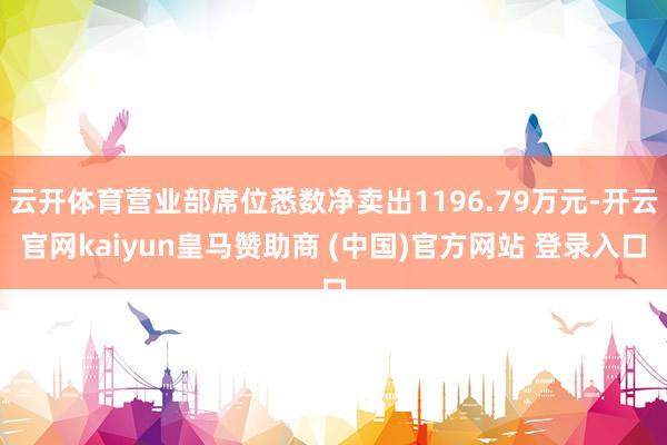 云开体育营业部席位悉数净卖出1196.79万元-开云官网kaiyun皇马赞助商 (中国)官方网站 登录入口