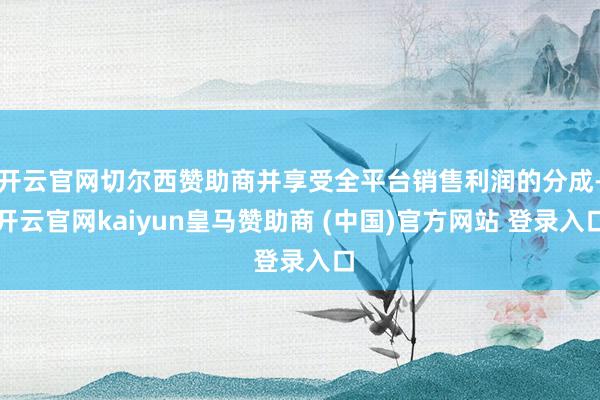 开云官网切尔西赞助商并享受全平台销售利润的分成-开云官网kaiyun皇马赞助商 (中国)官方网站 登录入口