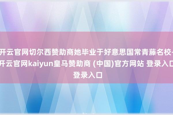 开云官网切尔西赞助商她毕业于好意思国常青藤名校-开云官网kaiyun皇马赞助商 (中国)官方网站 登录入口