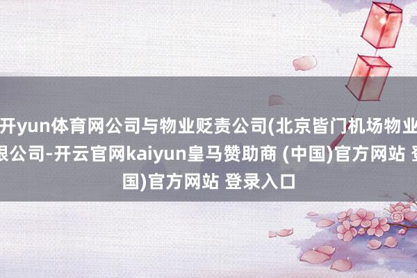 开yun体育网公司与物业贬责公司(北京皆门机场物业贬责有限公司-开云官网kaiyun皇马赞助商 (中国)官方网站 登录入口