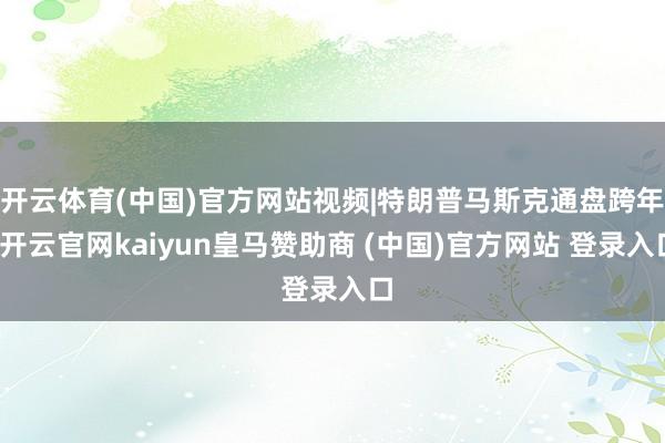 开云体育(中国)官方网站视频|特朗普马斯克通盘跨年-开云官网kaiyun皇马赞助商 (中国)官方网站 登录入口