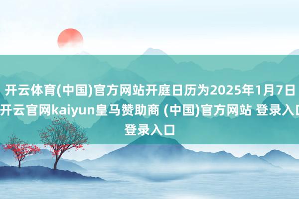 开云体育(中国)官方网站开庭日历为2025年1月7日-开云官网kaiyun皇马赞助商 (中国)官方网站 登录入口