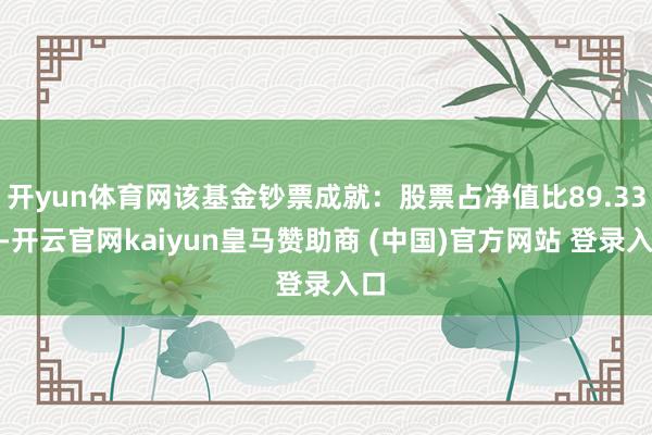 开yun体育网该基金钞票成就:股票占净值比89.33%-开云官网kaiyun皇马赞助商 (中国)官方网站 登录入口