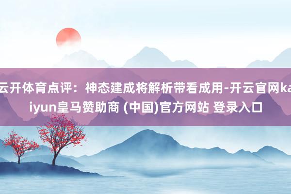 云开体育点评：神态建成将解析带看成用-开云官网kaiyun皇马赞助商 (中国)官方网站 登录入口
