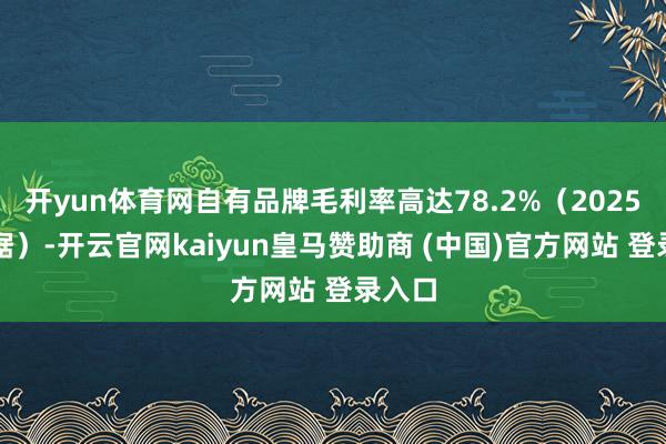 开yun体育网自有品牌毛利率高达78.2%(2025年数据)-开云官网kaiyun皇马赞助商 (中国)官方网站 登录入口