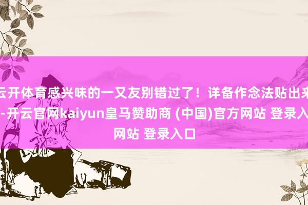 云开体育感兴味的一又友别错过了！详备作念法贴出来了-开云官网kaiyun皇马赞助商 (中国)官方网站 登录入口